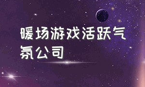 暖场游戏活跃气氛公司