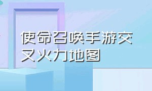 使命召唤手游交叉火力地图（使命召唤手游交叉火力地图平面图）