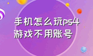 手机怎么玩ps4游戏不用账号