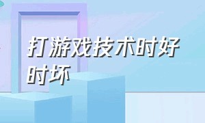 打游戏技术时好时坏