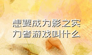 想要成为影之实力者游戏叫什么（想要成为影之实力者游戏名字）