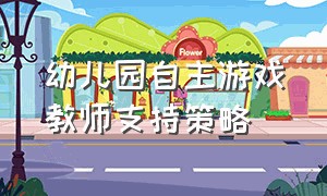 幼儿园自主游戏教师支持策略