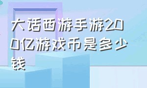 大话西游手游200亿游戏币是多少钱