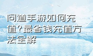 问道手游如何充值?最省钱充值方法全解