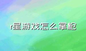 r星游戏怎么拿枪