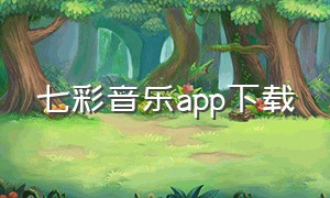 七彩音乐app下载（七彩音乐app下载免费）