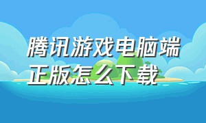 腾讯游戏电脑端正版怎么下载