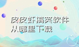 皮皮虾搞笑软件从哪里下载