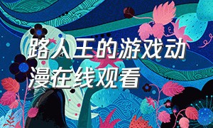 路人王的游戏动漫在线观看