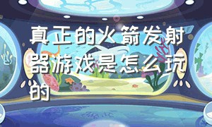 真正的火箭发射器游戏是怎么玩的