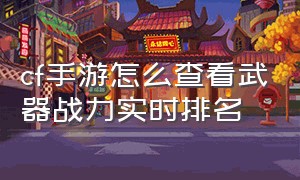 cf手游怎么查看武器战力实时排名