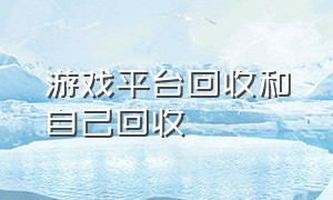 游戏平台回收和自己回收