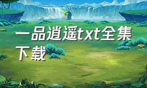 一品逍遥txt全集下载（一品逍遥阁）