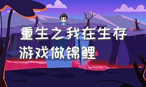 重生之我在生存游戏做锦鲤（我在生存游戏当锦鲤免费阅读）