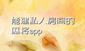 能建私人房间的麻将app