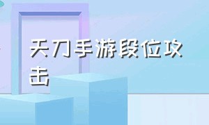 天刀手游段位攻击（天刀手游伤害计算方式）