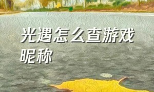 光遇怎么查游戏昵称（光遇怎么看游戏昵称）