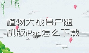 植物大战僵尸随机版iPad怎么下载