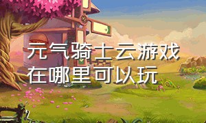 元气骑士云游戏在哪里可以玩