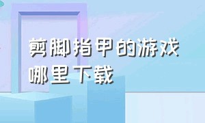 剪脚指甲的游戏哪里下载