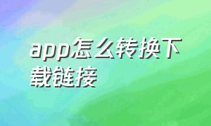 app怎么转换下载链接