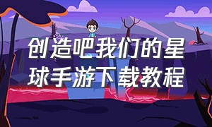 创造吧我们的星球手游下载教程