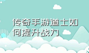 传奇手游道士如何提升战力