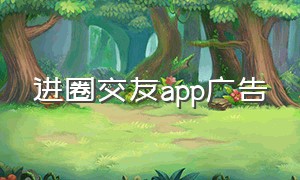 进圈交友app广告（进圈交友app坑吗）