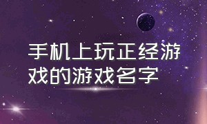 手机上玩正经游戏的游戏名字