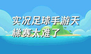 实况足球手游天梯赛太难了