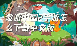 遨游中国2手游怎么下载中文版