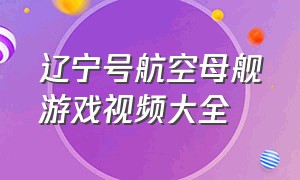 辽宁号航空母舰游戏视频大全