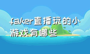 faker直播玩的小游戏有哪些