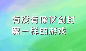 有没有像仗剑封魔一样的游戏（有跟惩戒魅魔差不多的游戏吗）