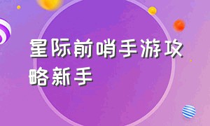 星际前哨手游攻略新手（星际争霸手游加点图表最新）