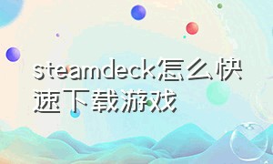 steamdeck怎么快速下载游戏