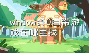 windows10自带游戏在哪里找