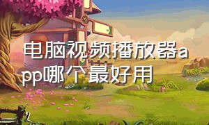 电脑视频播放器app哪个最好用