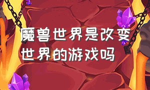 魔兽世界是改变世界的游戏吗