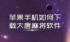 苹果手机如何下载大唐麻将软件