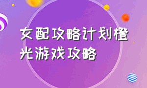 女配攻略计划橙光游戏攻略（橙光游戏女配逆袭之白素衣结局）