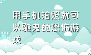 用手机拍照就可以驱鬼的恐怖游戏