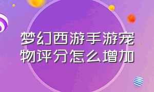 梦幻西游手游宠物评分怎么增加（梦幻西游手游宠物评分怎么增加的）