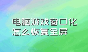 电脑游戏窗口化怎么恢复全屏