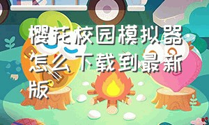 樱花校园模拟器怎么下载到最新版