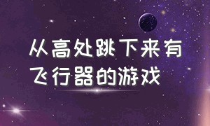 从高处跳下来有飞行器的游戏