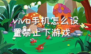 vivo手机怎么设置禁止下游戏