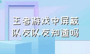 王者游戏中屏蔽队友队友知道吗