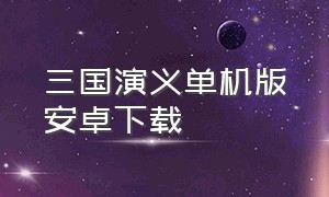 三国演义单机版安卓下载