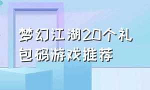 梦幻江湖20个礼包码游戏推荐